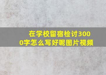 在学校留宿检讨3000字怎么写好呢图片视频