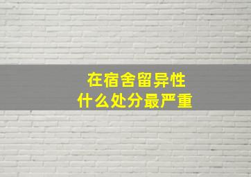 在宿舍留异性什么处分最严重