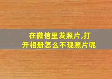 在微信里发照片,打开相册怎么不现照片呢