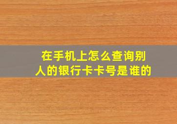 在手机上怎么查询别人的银行卡卡号是谁的