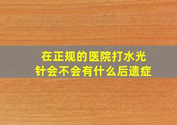 在正规的医院打水光针会不会有什么后遗症