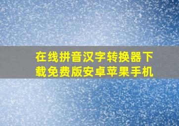 在线拼音汉字转换器下载免费版安卓苹果手机