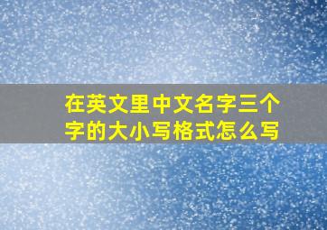 在英文里中文名字三个字的大小写格式怎么写