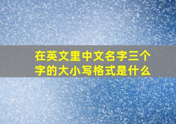 在英文里中文名字三个字的大小写格式是什么