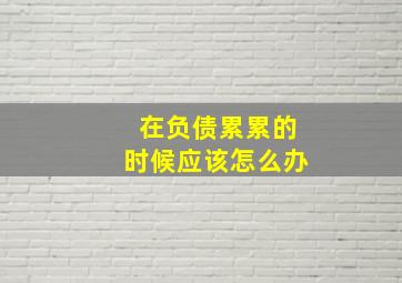 在负债累累的时候应该怎么办