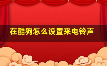 在酷狗怎么设置来电铃声