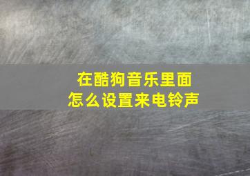 在酷狗音乐里面怎么设置来电铃声