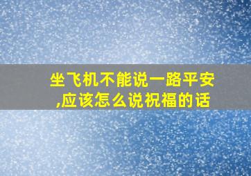 坐飞机不能说一路平安,应该怎么说祝福的话