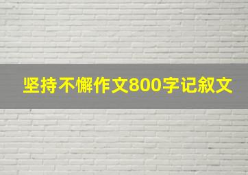 坚持不懈作文800字记叙文