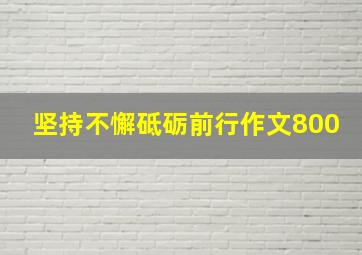 坚持不懈砥砺前行作文800