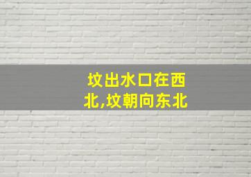 坟出水口在西北,坟朝向东北