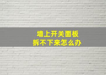 墙上开关面板拆不下来怎么办