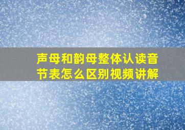 声母和韵母整体认读音节表怎么区别视频讲解