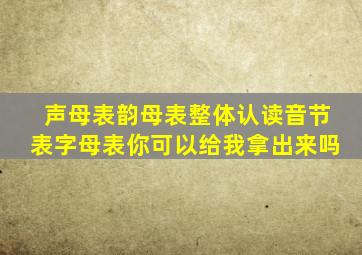 声母表韵母表整体认读音节表字母表你可以给我拿出来吗