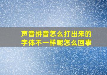 声音拼音怎么打出来的字体不一样呢怎么回事