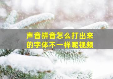 声音拼音怎么打出来的字体不一样呢视频