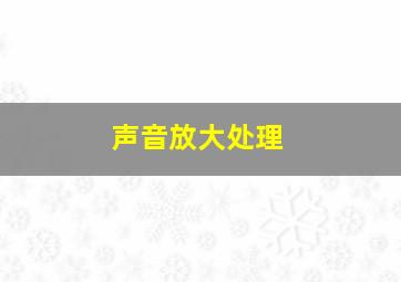 声音放大处理