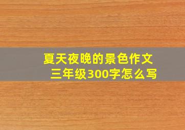 夏天夜晚的景色作文三年级300字怎么写