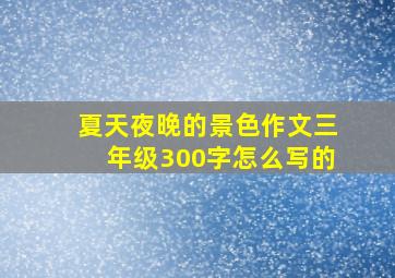 夏天夜晚的景色作文三年级300字怎么写的