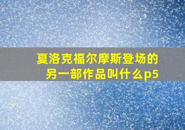 夏洛克福尔摩斯登场的另一部作品叫什么p5