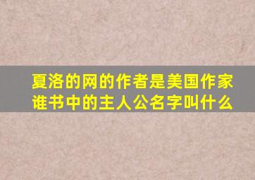 夏洛的网的作者是美国作家谁书中的主人公名字叫什么