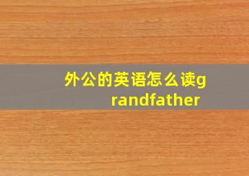 外公的英语怎么读grandfather