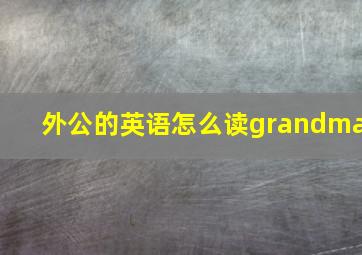 外公的英语怎么读grandma