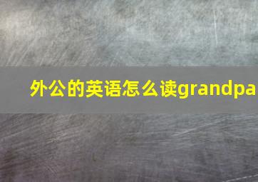 外公的英语怎么读grandpa