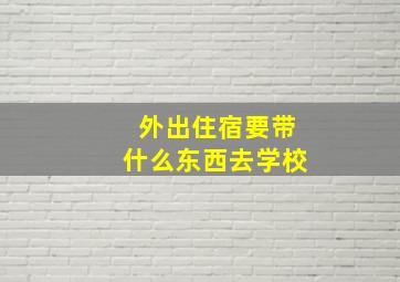 外出住宿要带什么东西去学校