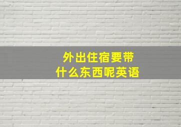 外出住宿要带什么东西呢英语