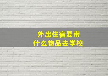 外出住宿要带什么物品去学校