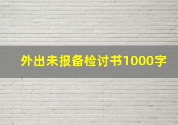 外出未报备检讨书1000字