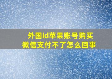 外国id苹果账号购买微信支付不了怎么回事