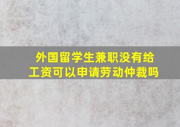 外国留学生兼职没有给工资可以申请劳动仲裁吗