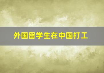 外国留学生在中国打工