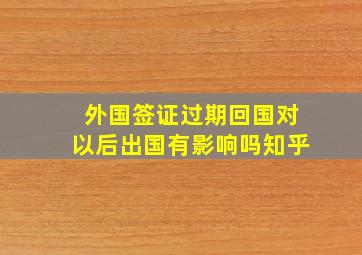 外国签证过期回国对以后出国有影响吗知乎