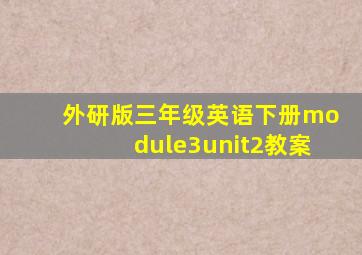 外研版三年级英语下册module3unit2教案