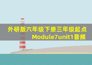 外研版六年级下册三年级起点Module7unit1音频