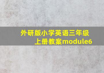 外研版小学英语三年级上册教案module6