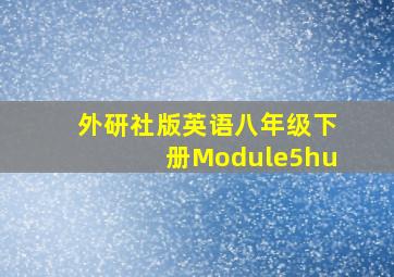 外研社版英语八年级下册Module5hu