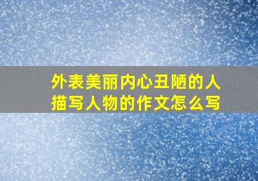 外表美丽内心丑陋的人描写人物的作文怎么写