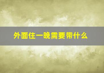 外面住一晚需要带什么