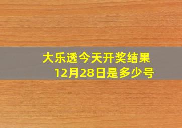 大乐透今天开奖结果12月28日是多少号