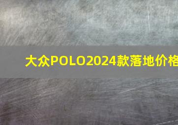 大众POLO2024款落地价格