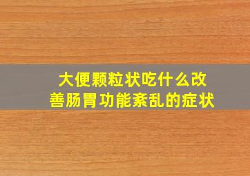 大便颗粒状吃什么改善肠胃功能紊乱的症状