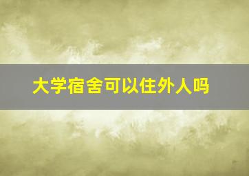 大学宿舍可以住外人吗