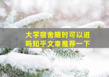 大学宿舍随时可以进吗知乎文章推荐一下