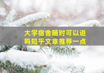 大学宿舍随时可以进吗知乎文章推荐一点