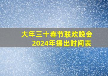 大年三十春节联欢晚会2024年播出时间表