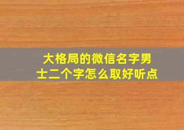 大格局的微信名字男士二个字怎么取好听点